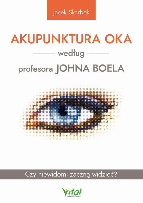 Akupunktura oka według profesora Johna Boela. Czy niewidomi zaczną widzieć? — okładka
