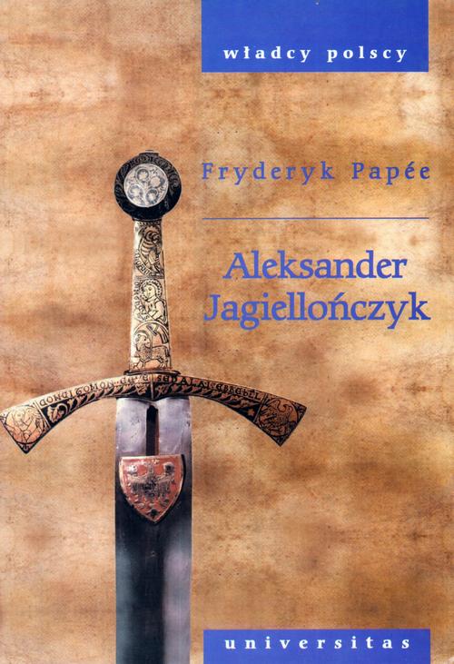 Tytuł: Aleksander Jagiellończyk
Autor: Fryderyk Papee
Wydawnictwo: Universitas
Formaty: PDF