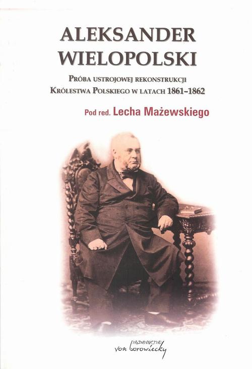 Tytuł: Aleksander Wielopolski. Próba ustrojowej rekonstrukcji Królestwa Polskiego w latach 1861-1862
Autor: Red.nauk. Lech Mażewski
Wydawnictwo: Von Borowiecky
Formaty: PDF