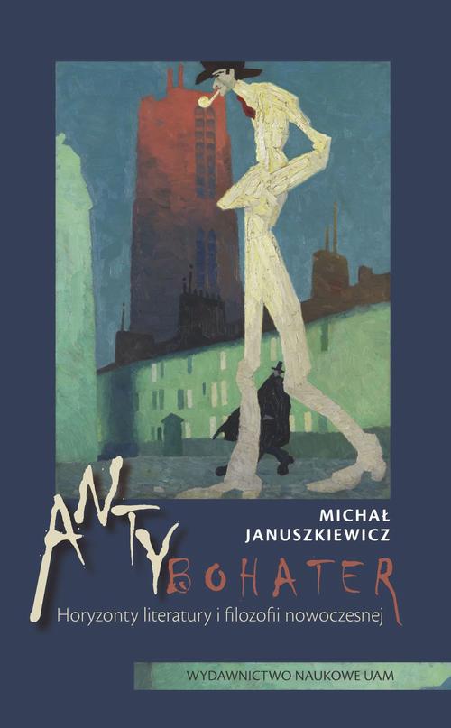 Tytuł: Antybohater. Horyzonty literatury i filozofii nowoczesnej
Autor: Michał Januszkiewicz
Wydawnictwo: Uniwersytet im.Adama Mickiewicza w Poznaniu
Formaty: EPUB, MOBI, PDF