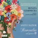 Tytuł: Apetyt na życie. Kornelia od serca
Autor: Renata Czarnecka
Wydawnictwo: Storybox
Formaty: MP3