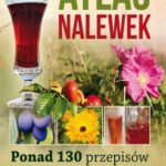 Atlas nalewek. Ponad 130 przepisów na nalewki degustacyjne i zdrowotne — okładka e-booka