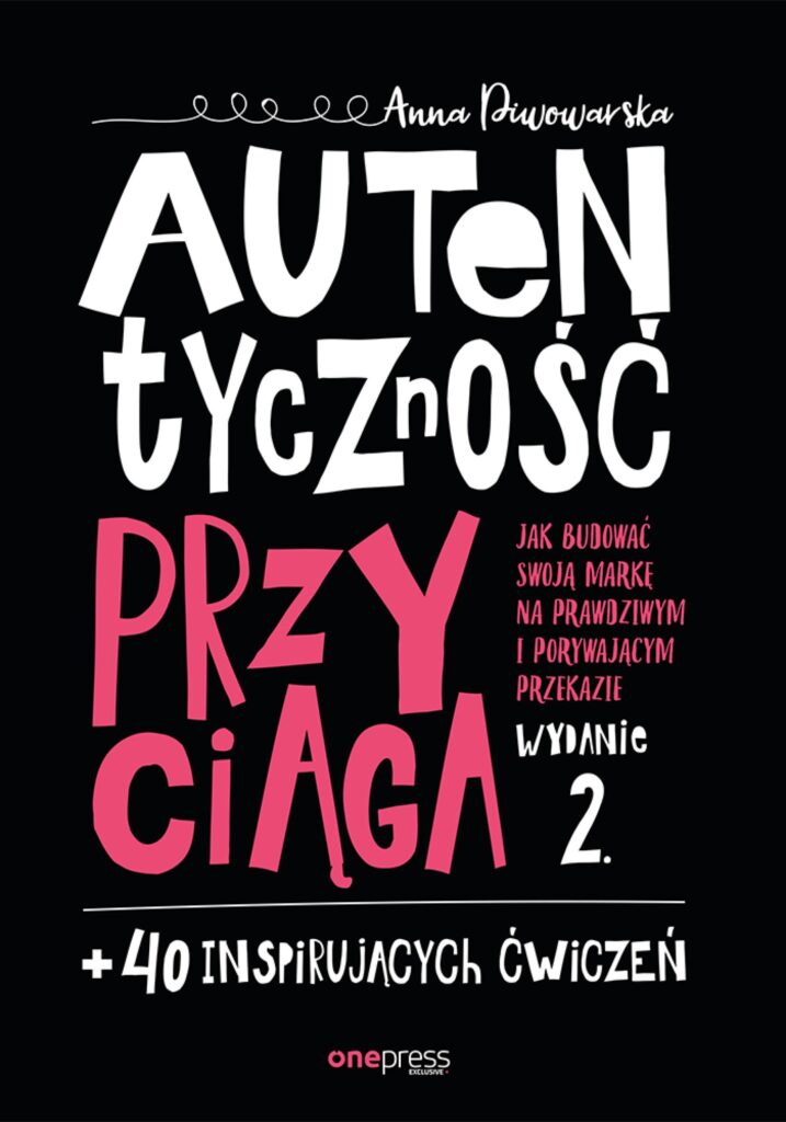 Tytuł: Autentyczność przyciąga. Jak budować swoją markę na prawdziwym i porywającym przekazie. Wydanie 2. + 40 inspirujących ćwiczeń
Autor: Anna Piwowarska
Wydawnictwo: Onepress
Formaty: PDF