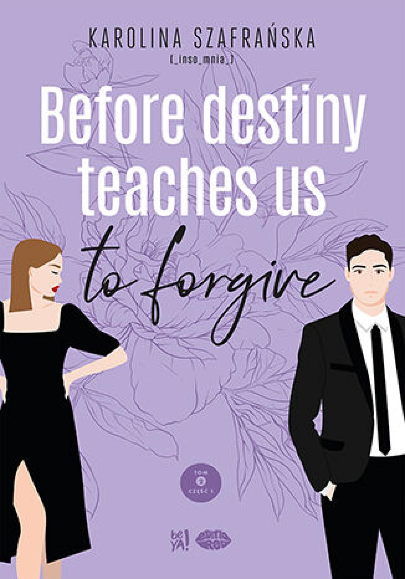 Tytuł: Before destiny teaches us to forgive. Tom 2. Część 1
Autor: Karolina Szafrańska
Wydawnictwo: EditioRed
Formaty: EPUB, PDF, MOBI
