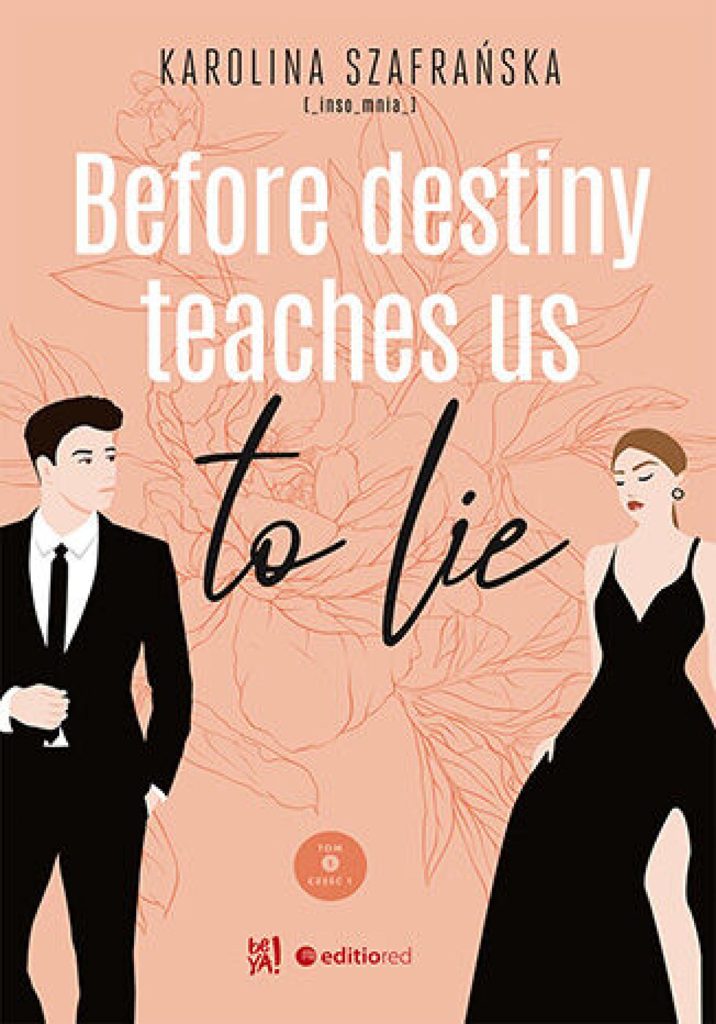 Tytuł: Before destiny teaches us to lie. Tom 1. Część 1
Autor: Karolina Szafrańska
Wydawnictwo: EditioRed
Formaty: EPUB, PDF, MOBI