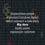 Bezpieczeństwo państwa w warunkach hybrydowej regulacji danych osobowych w dobie analizy big data. Aspekty prawne, organizacyjne i systemowe — okładka e-booka