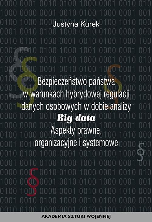 Bezpieczeństwo państwa w warunkach hybrydowej regulacji danych osobowych w dobie analizy big data. Aspekty prawne, organizacyjne i systemowe — okładka e-booka