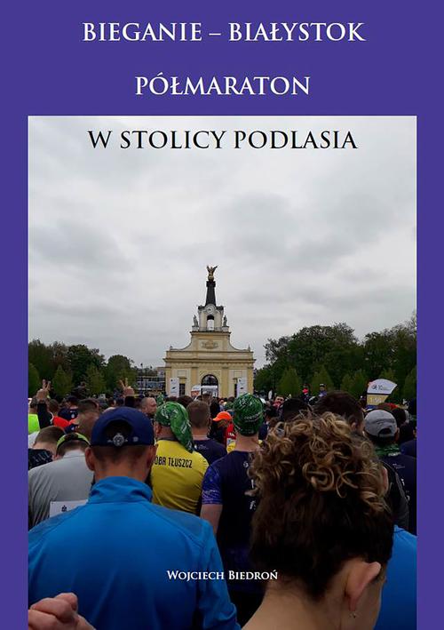 Tytuł: Bieganie - Białystok półmaraton w stolicy Podlasia
Autor: Wojciech Biedroń
Wydawnictwo: Wydawnictwo e-bookowo
Formaty: MOBI, PDF, EPUB