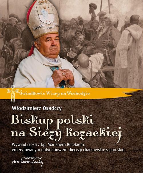 Tytuł: Biskup polski na Siczy kozackiej. Wywiad rzeka z bp. Marianem Buczkiem, emerytowanym ordynariuszem diecezji charkowsko-zaporoskiej
Autor: Włodzimierz Osadczy
Wydawnictwo: Von Borowiecky
Formaty: PDF