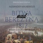 Tytuł: Bitwa nad Berezyną 1812. Wielka ucieczka Napoleona
Autor: Aleksander Mikaberidze
Wydawnictwo: Napoleon V
Formaty: MP3
