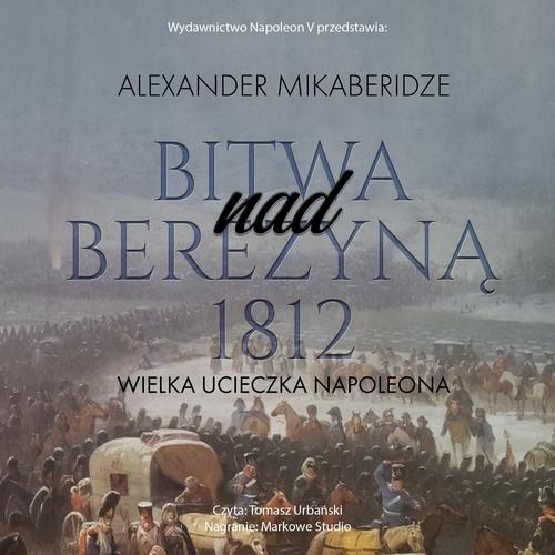 Tytuł: Bitwa nad Berezyną 1812. Wielka ucieczka Napoleona
Autor: Aleksander Mikaberidze
Wydawnictwo: Napoleon V
Formaty: MP3
