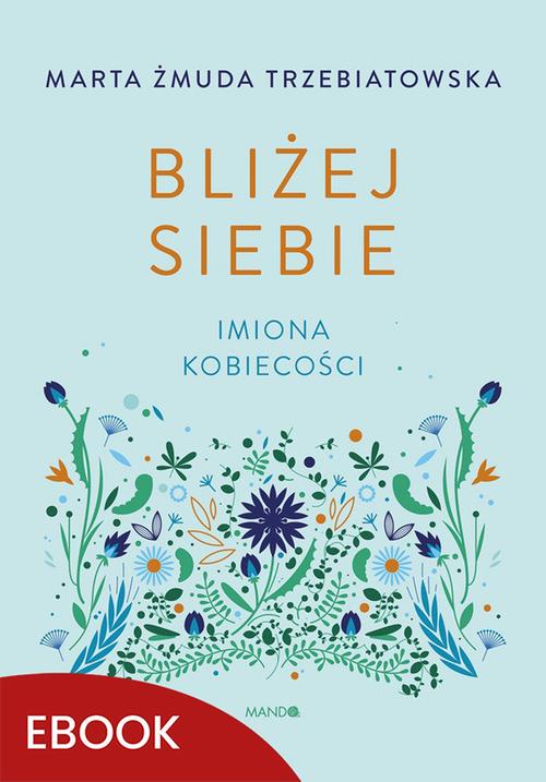 Tytuł: Bliżej siebie Imiona kobiecości
Autor: Marta Żmuda Trzebiatowska
Wydawnictwo: Mando
Formaty: MOBI, EPUB