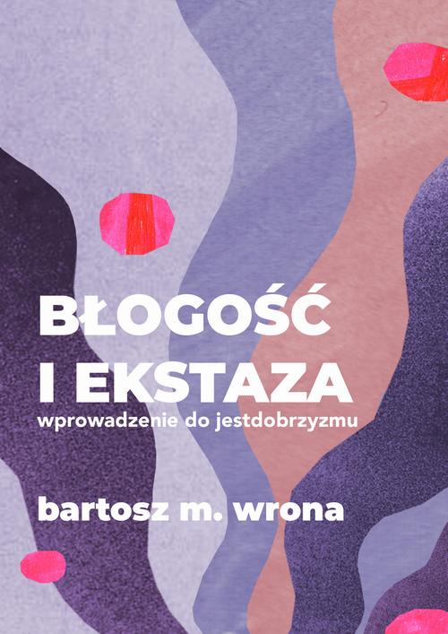 Tytuł: Błogość i ekstaza. Wprowadzenie do jestdobrzyzmu
Autor: Bartosz M. Wrona
Wydawnictwo: Estymator
Formaty: EPUB, PDF, MOBI