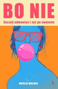Tytuł: Bo NIE. Zacznij odmawiać i żyć po swojemu
Autor: Natalia Waloch
Wydawnictwo: Wydawnictwo Agora
Formaty: EPUB, MOBI