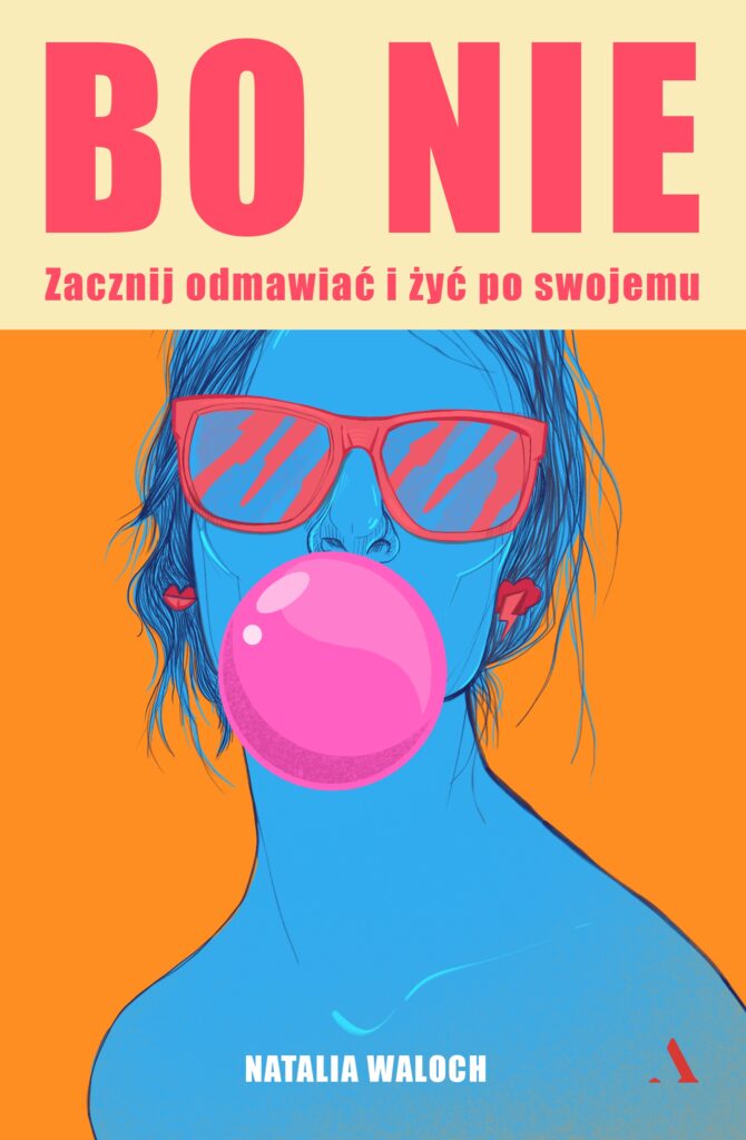 Tytuł: Bo NIE. Zacznij odmawiać i żyć po swojemu
Autor: Natalia Waloch
Wydawnictwo: Wydawnictwo Agora
Formaty: EPUB, MOBI