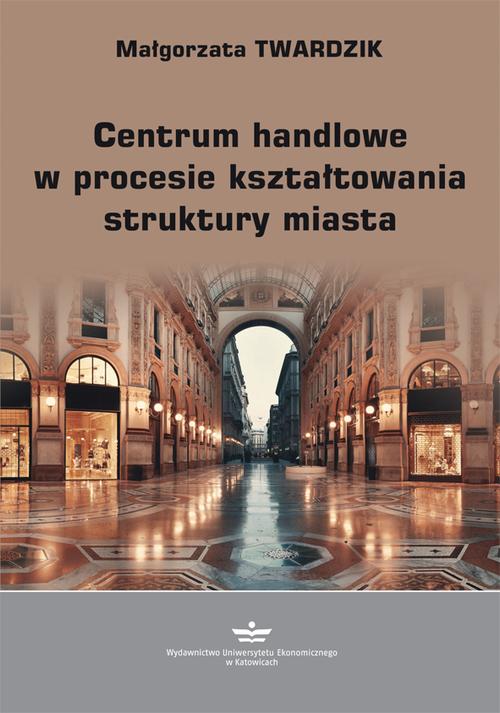 Tytuł: Centrum handlowe w procesie kształtowania struktury miasta
Autor: Małgorzata Twardzik
Wydawnictwo: Wydawnictwo Uniwersytetu Ekonomicznego w Katowicach
Formaty: PDF