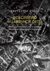 Tytuł: Childhood in the Labyrinth of the Ghetto: Reception of the Labyrinth Myth in Polish Children’s Literature about the Holocaust
Autor: Krzysztof Rybak
Wydawnictwo: Wydawnictwa Uniwersytetu Warszawskiego
Formaty: PDF