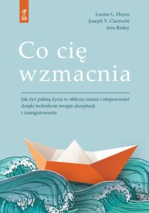 Tytuł: Co cię wzmacnia. Jak żyć pełnią życia w obliczu zmian i niepewności dzięki technikom terapii akceptacji i zaangażowania
Autor: Louise L. Hayes, Joseph V. Ciarrochi, Ann Bailey
Wydawnictwo: GWP Gdańskie Wydawnictwo Psychologiczne
Formaty: EPUB, MOBI