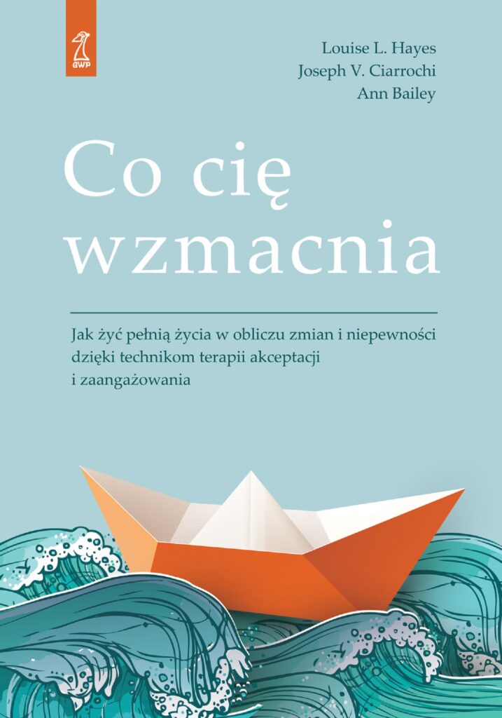 Co cię wzmacnia. Jak żyć pełnią życia w obliczu zmian i niepewności dzięki technikom terapii akceptacji i zaangażowania — okładka
