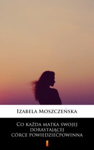 Tytuł: Co każda matka swojej dorastającej córce powiedzieć powinna
Autor: Izabela Moszczeńska
Wydawnictwo: KtoCzyta.pl
Formaty: EPUB, MOBI