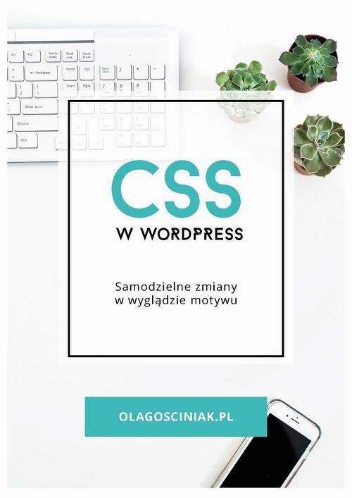 Tytuł: CSS w Wordpress. Samodzielne zmiany w wyglądzie motywu
Autor: Ola Gościniak
Wydawnictwo: eBOOKnij to
Formaty: PDF, MOBI, EPUB