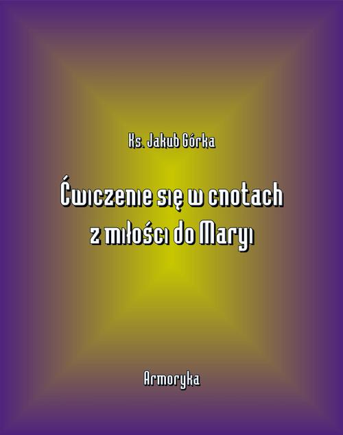 Tytuł: Ćwiczenie się w cnotach z miłości ku Maryi
Autor: Jakub Górka
Wydawnictwo: Armoryka
Formaty: MOBI, EPUB