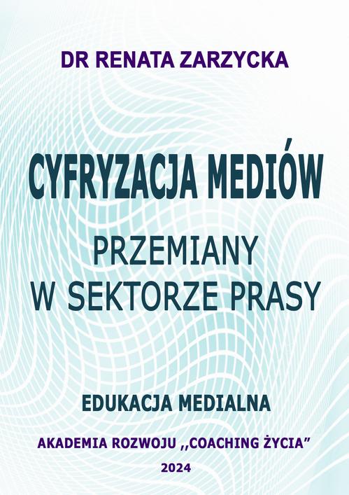 Tytuł: Cyfryzacja mediów. Przemiany w sektorze prasy. Edukacja Medialna
Autor: Dr Renata Zarzycka
Wydawnictwo: Akademia Rozwoju Coaching Życia
Formaty: PDF, EPUB, MOBI