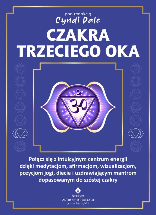 Czakra trzeciego oka. Połącz się z intuicyjnym centrum energii dzięki medytacjom, afirmacjom, wizualizacjom, pozycjom jogi, diecie i uzdrawiającym mantrom dopasowanym do szóstej czakry — okładka e-booka