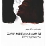 Tytuł: Czarna kobieta na białym tle Dyptyk biograficzny
Autor: Anna Wieczorkiewicz
Wydawnictwo: Universitas
Formaty: EPUB, PDF