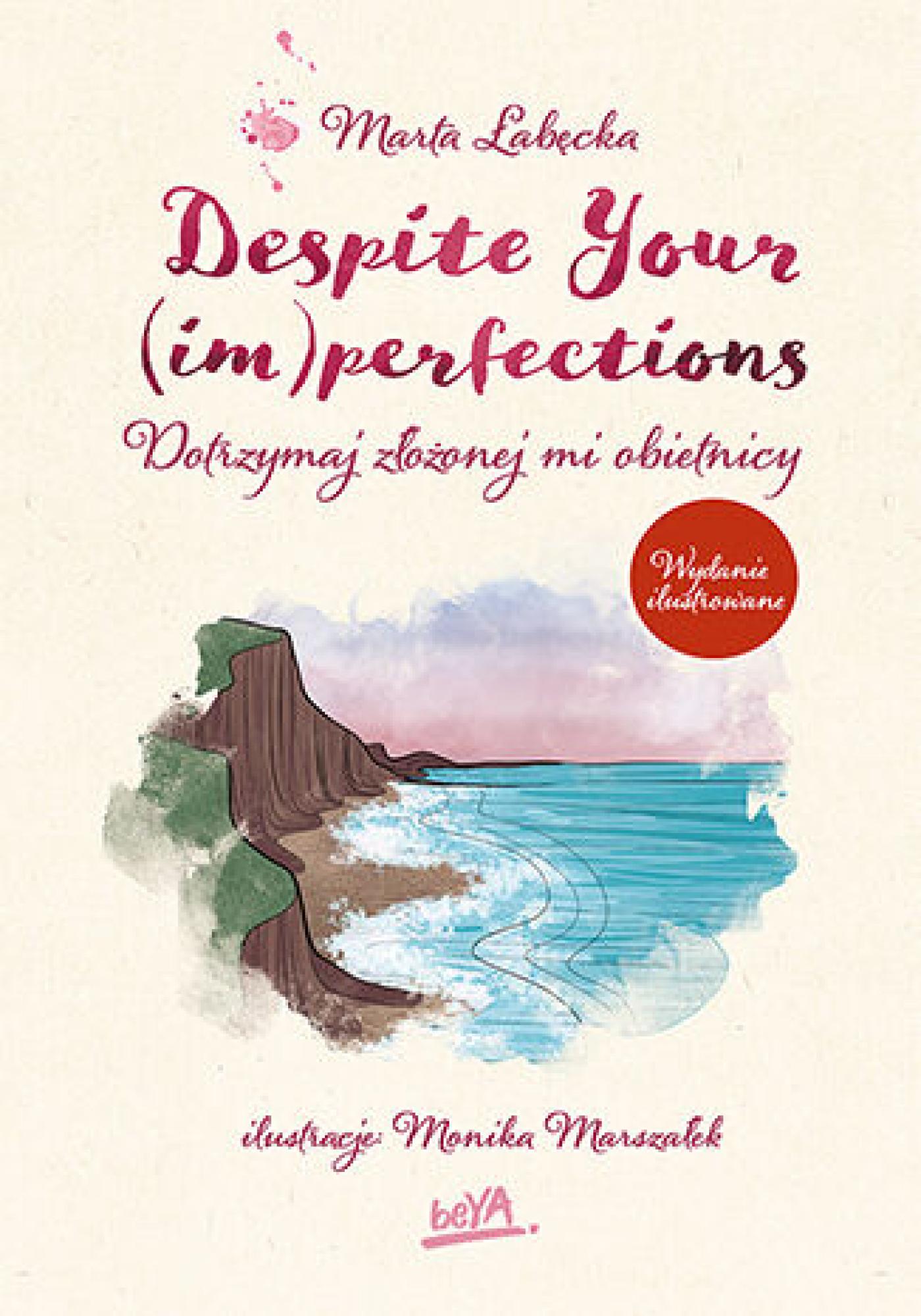 Tytuł: Despite Your (im)perfections. Dotrzymaj złożonej mi obietnicy. Wydanie ilustrowane
Autor: Marta Łabęcka
Wydawnictwo: BeYA
Formaty: EPUB, PDF, MOBI