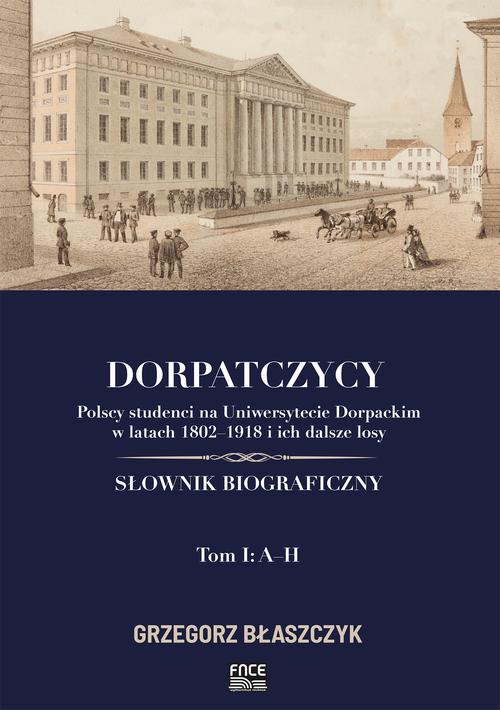 Dorpatczycy. Polscy studenci na Uniwersytecie Dorpackim w latach 1802–1918 i ich dalsze losy. Słownik biograficzny. Tom I: A–H — okładka e-booka