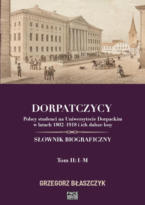 Dorpatczycy. Polscy studenci na Uniwersytecie Dorpackim w latach 1802–1918 i ich dalsze losy. Słownik biograficzny. Tom II: I–M — okładka