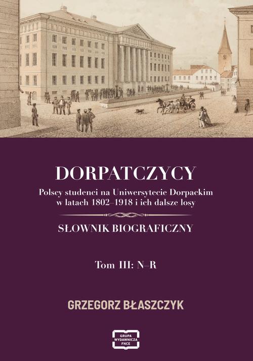 DORPATCZYCY Polscy studenci na Uniwersytecie Dorpackim w latach 1802–1918 i ich dalsze losy SŁOWNIK BIOGRAFICZNY — okładka e-booka