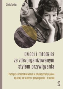 Tytuł: DZIECI I MŁODZIEŻ ZE ZDEZORGANIZOWANYM STYLEM PRZYWIĄZANIA. Podejście mentalizowania w empatycznej opiece opartej na wiedzy o przywiązaniu i traumie
Autor: Chis Taylor
Wydawnictwo: GWP Gdańskie Wydawnictwo Psychologiczne
Formaty: EPUB, MOBI