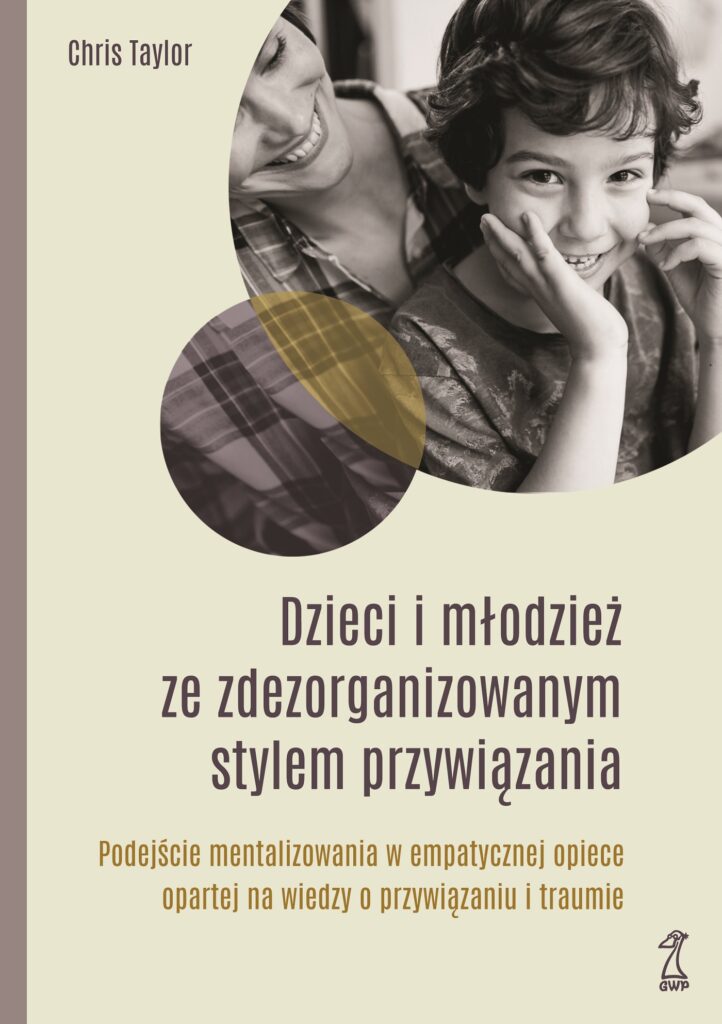 DZIECI I MŁODZIEŻ ZE ZDEZORGANIZOWANYM STYLEM PRZYWIĄZANIA. Podejście mentalizowania w empatycznej opiece opartej na wiedzy o przywiązaniu i traumie — okładka