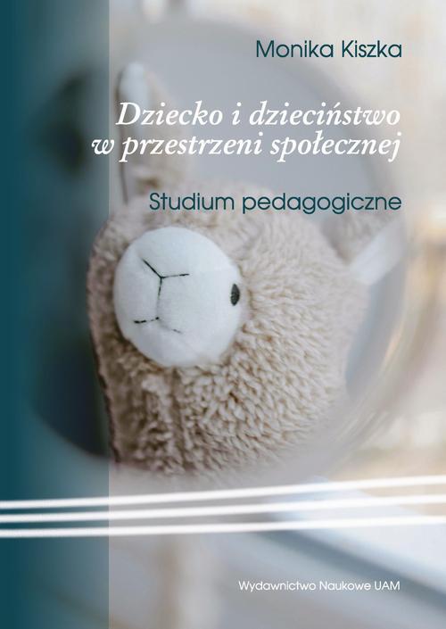 Tytuł: Dziecko i dzieciństwo w przestrzeni społecznej. Studium pedagogiczne
Autor: Monika Kiszka
Wydawnictwo: Uniwersytet im.Adama Mickiewicza w Poznaniu
Formaty: EPUB, PDF