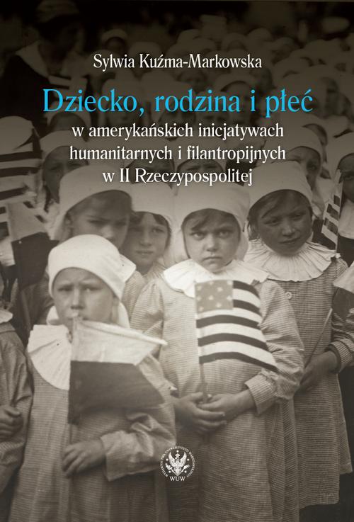 Tytuł: Dziecko, rodzina i płeć w amerykańskich inicjatywach humanitarnych i filantropijnych w II Rzeczypospolitej
Autor: Sylwia Kuźma-Markowska
Wydawnictwo: Wydawnictwa Uniwersytetu Warszawskiego
Formaty: MOBI, PDF, EPUB