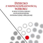 Dziecko z niepełnosprawnością wzroku w roli ucznia szkoły ogólnodostępnej integracyjnej i specjalnej — okładka e-booka
