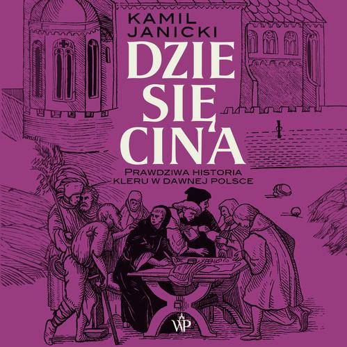 Tytuł: Dziesięcina. Prawdziwa historia kleru w dawnej Polsce
Autor: Kamil Janicki
Wydawnictwo: Poznańskie
Formaty: MP3
