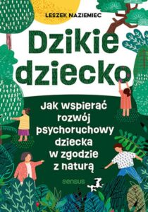 Dzikie dziecko. Jak wspierać rozwój psychoruchowy dziecka w zgodzie z naturą — okładka e-booka