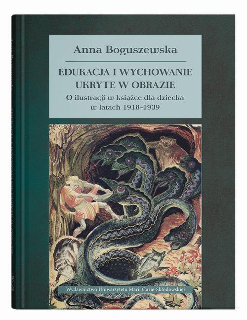 Tytuł: Edukacja i wychowanie ukryte w obrazie. O ilustracji w książce dla dziecka w latach 1918–1939
Autor: Anna Boguszewska
Wydawnictwo: UMCS
Formaty: PDF