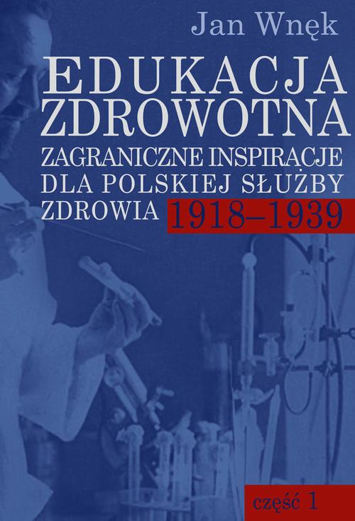 Tytuł: Edukacja zdrowotna. Zagraniczne inspiracje dla polskiej służby zdrowia 1918-1939. Część 1 i 2
Autor: Jan Wnęk
Wydawnictwo: Aspra
Formaty: PDF