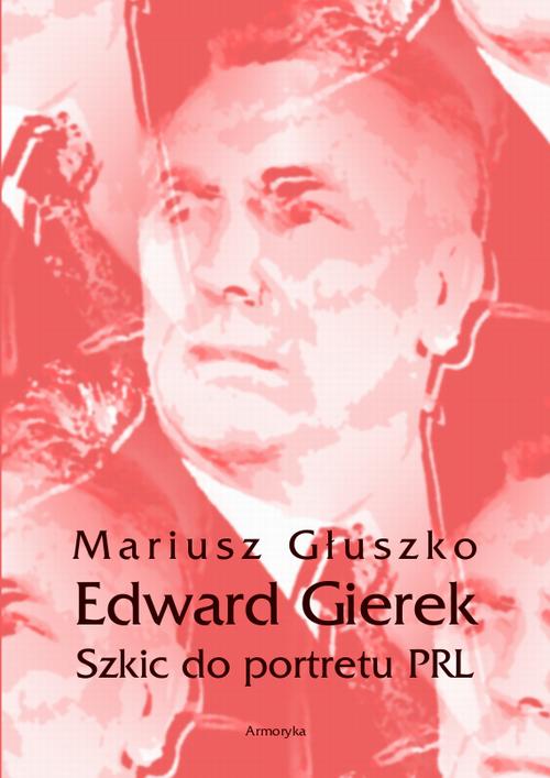 Tytuł: Edward Gierek. Szkic do portretu PRL
Autor: Mariusz Głuszko
Wydawnictwo: Armoryka
Formaty: MOBI, EPUB, PDF