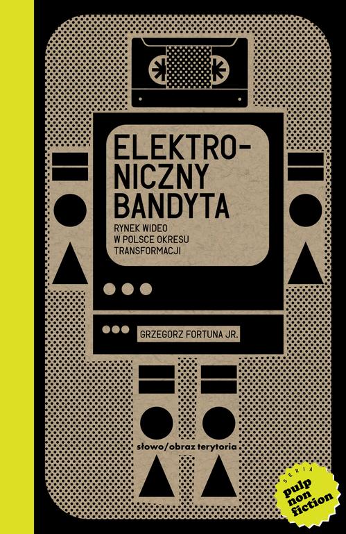 Tytuł: Elektroniczny bandyta. Rynek wideo w Polsce okresu transformacji
Autor: Grzegorz Fortuna Jr.
Wydawnictwo: Słowo/Obraz Terytoria
Formaty: EPUB, MOBI