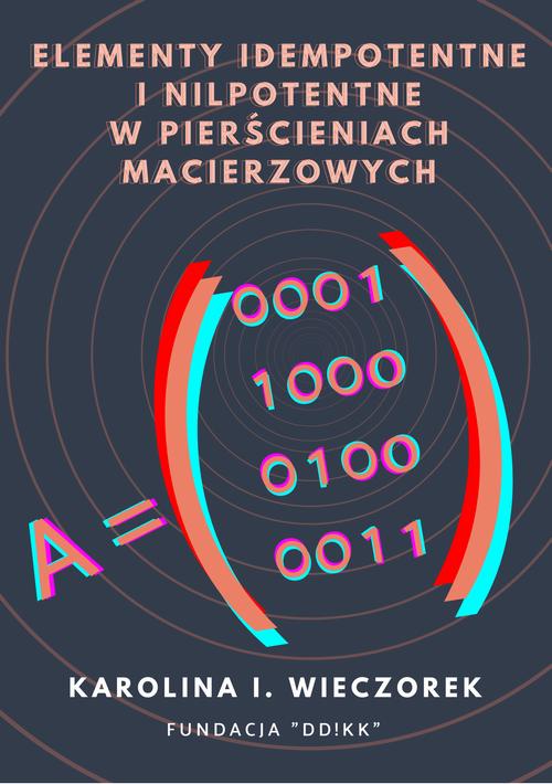 Tytuł: Elementy idempotentne i nilpotentne w pierścieniach macierzowych
Autor: Karolina I. Wieczorek
Wydawnictwo: Fundacja „dzień dobry! kolektyw kultury”
Formaty: PDF