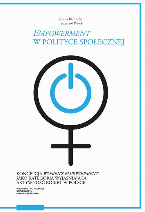 Tytuł: „Empowerment” w polityce społecznej. Koncepcja „women’s empowerment” jako kategoria wyjaśniająca aktywność kobiet w Polsce
Autor: Sabina Bieniecka, Krzysztof Piątek
Wydawnictwo: Wydawnictwo Naukowe UMK
Formaty: PDF