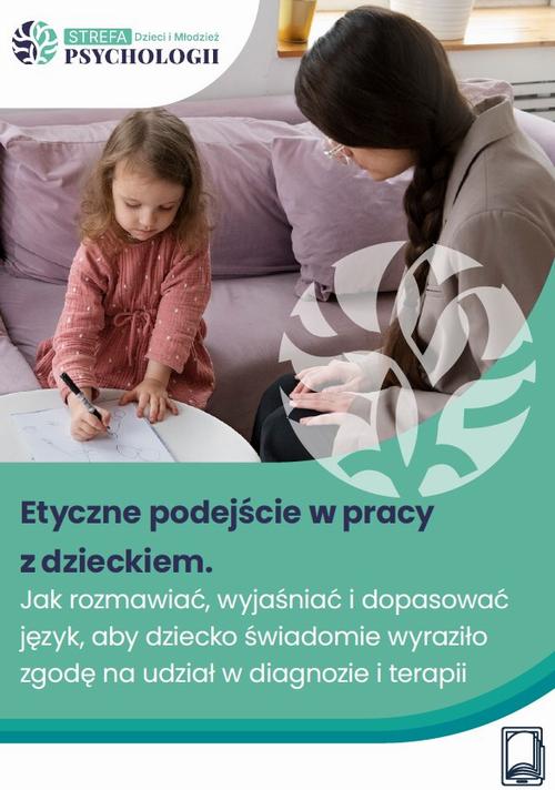 Etyczne podejście w pracy z dzieckiem: Jak rozmawiać, wyjaśniać i dopasować język, aby dziecko świadomie wyraziło zgodę na udział w diagnozie i terapii — okładka e-booka