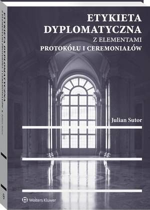 Tytuł: Etykieta dyplomatyczna z elementami protokółu i ceremoniałów
Autor: Julian Sutor
Wydawnictwo: Wolters Kluwer
Formaty: PDF