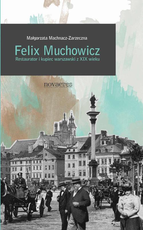 Tytuł: Felix Muchowicz. Kupiec i restaurator warszawski z XIX wieku
Autor: Małgorzata Machnacz-Zarzeczna
Wydawnictwo: Novae Res
Formaty: EPUB, MOBI