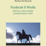 Fryderyk II Wielki: król Prus, zaborca Polski, przedmiot sporu i kultu — okładka e-booka